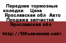 Передние тормозные колодки. › Цена ­ 300-600 - Ярославская обл. Авто » Продажа запчастей   . Ярославская обл.